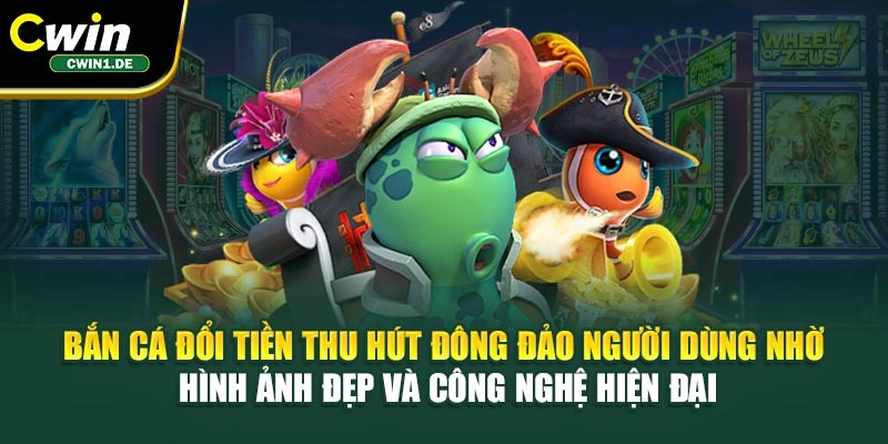 Bắn cá đổi tiền thu hút đông đảo người dùng nhờ hình ảnh đẹp và công nghệ hiện đại