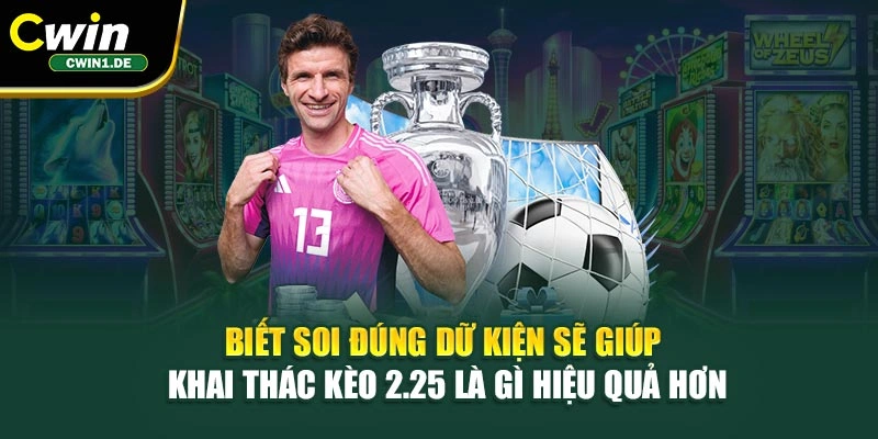 Biết soi đúng dữ kiện sẽ giúp khai thác kèo 2.25 là gì hiệu quả hơn