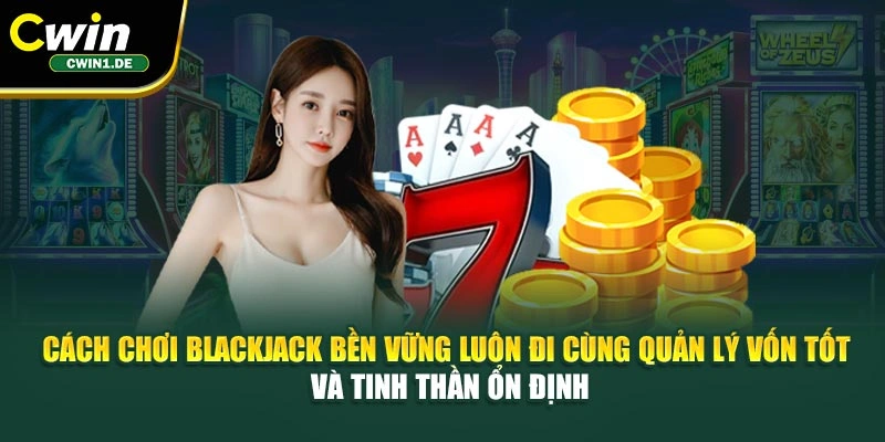 Cách chơi Blackjack bền vững luôn đi cùng quản lý vốn tốt và tinh thần ổn định