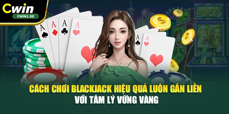 Cách chơi Blackjack hiệu quả luôn gắn liền với tâm lý vững vàng