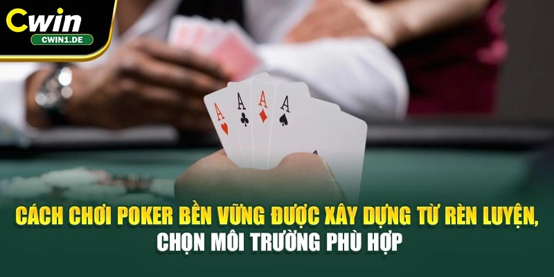 Cách chơi Poker bền vững được xây dựng từ rèn luyện, chọn môi trường phù hợp