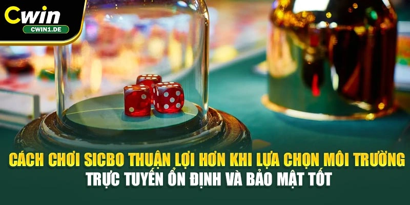 Cách chơi Sicbo thuận lợi hơn khi lựa chọn môi trường trực tuyến ổn định và bảo mật tốt