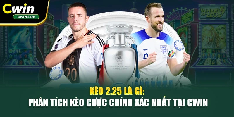 Kèo 2.25 Là Gì: Phân Tích Kèo Cược Chính Xác Nhất Tại Cwin