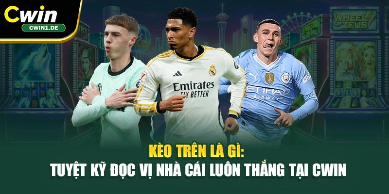 Kèo Trên Là Gì: Tuyệt Kỹ Đọc Vị Nhà Cái Luôn Thắng Tại Cwin