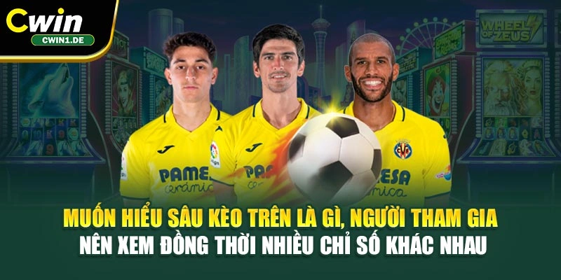Muốn hiểu sâu kèo trên là gì, người tham gia nên xem đồng thời nhiều chỉ số khác nhau